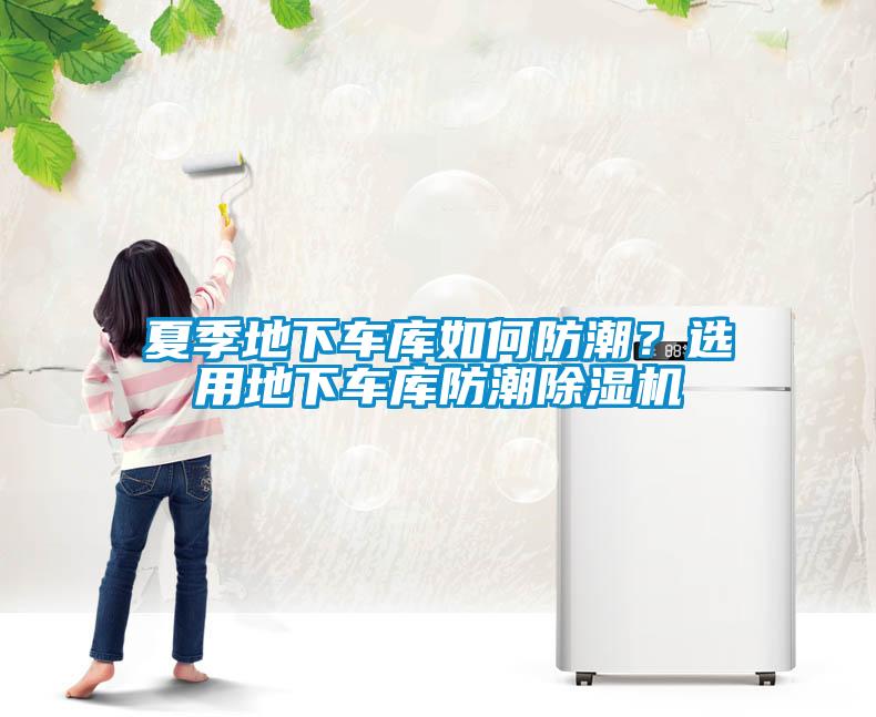夏季地下車庫(kù)如何防潮？選用地下車庫(kù)防潮除濕機(jī)