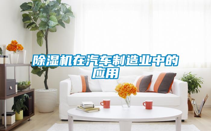 除濕機(jī)在汽車制造業(yè)中的應(yīng)用