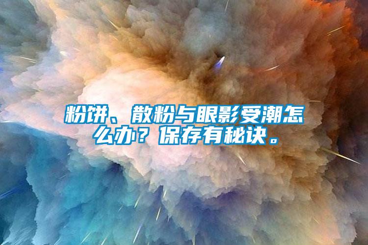 粉餅、散粉與眼影受潮怎么辦？保存有秘訣。