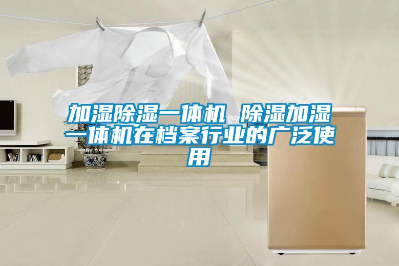 加濕除濕一體機(jī) 除濕加濕一體機(jī)在檔案行業(yè)的廣泛使用