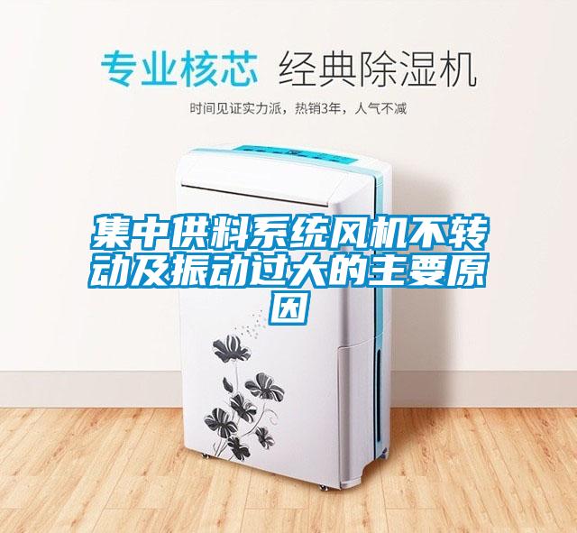 集中供料系統(tǒng)風(fēng)機(jī)不轉(zhuǎn)動(dòng)及振動(dòng)過(guò)大的主要原因