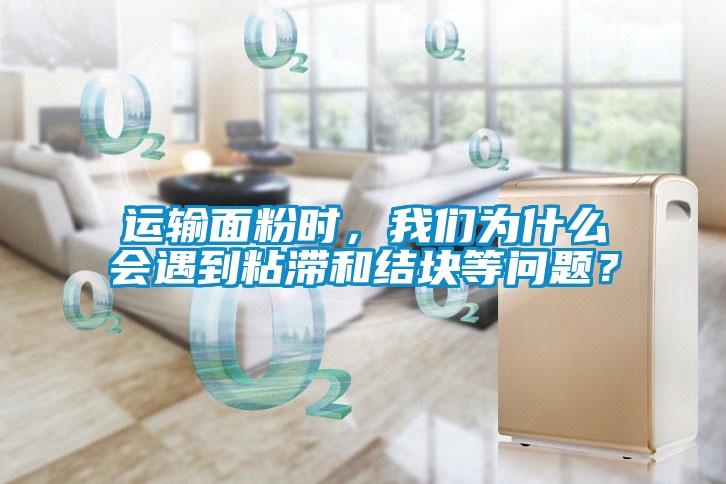 運輸面粉時，我們?yōu)槭裁磿龅秸硿徒Y(jié)塊等問題？