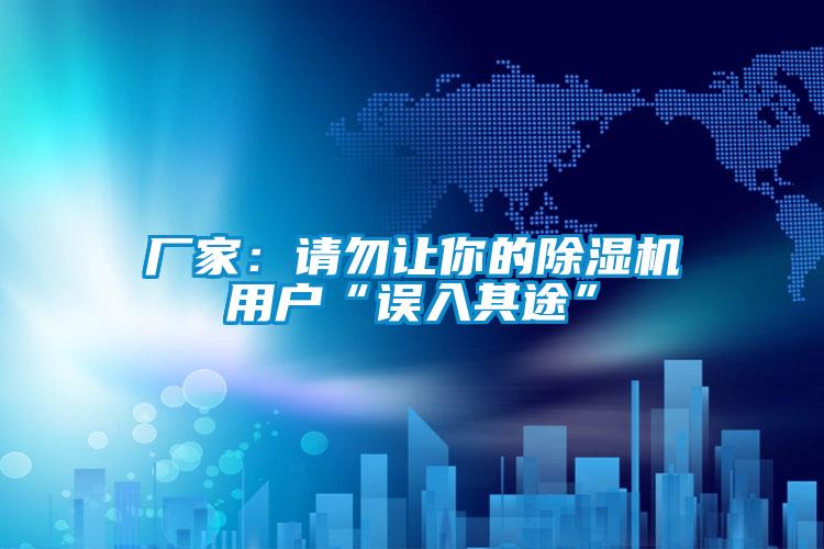 廠家：請(qǐng)勿讓你的除濕機(jī)用戶“誤入其途”