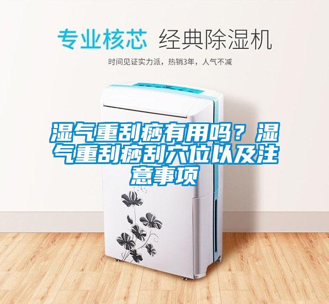 濕氣重刮痧有用嗎？濕氣重刮痧刮穴位以及注意事項(xiàng)