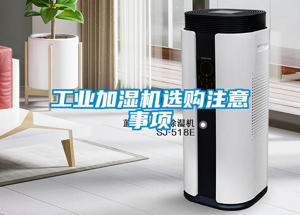 工業(yè)加濕機(jī)選購注意事項