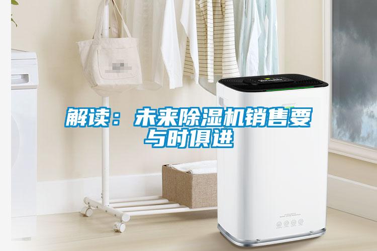 解讀：未來除濕機(jī)銷售要與時(shí)俱進(jìn)