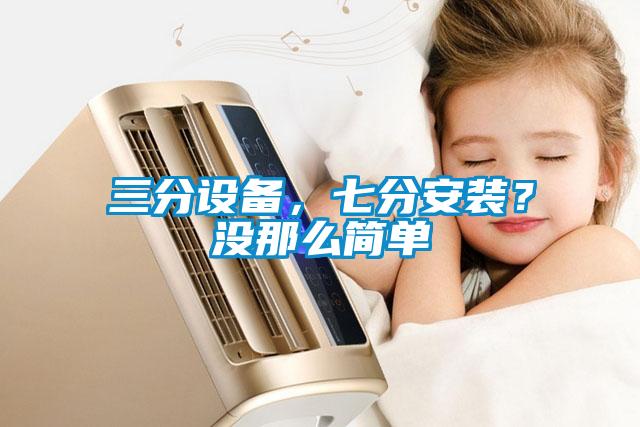 三分設(shè)備，七分安裝？沒那么簡單