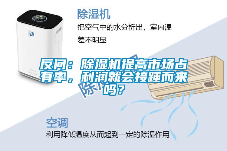 反問：除濕機(jī)提高市場占有率，利潤就會(huì)接踵而來嗎？