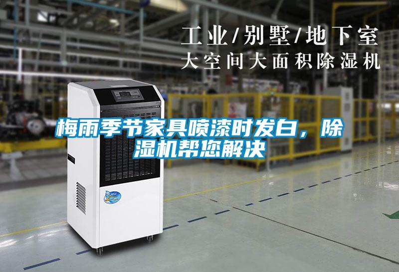 梅雨季節(jié)家具噴漆時發(fā)白，除濕機幫您解決