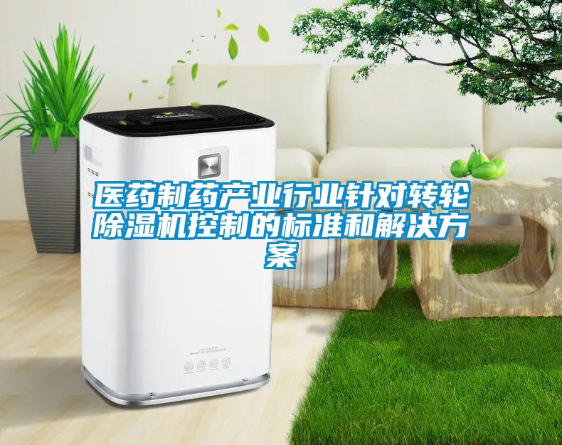 醫(yī)藥制藥產(chǎn)業(yè)行業(yè)針對(duì)轉(zhuǎn)輪除濕機(jī)控制的標(biāo)準(zhǔn)和解決方案