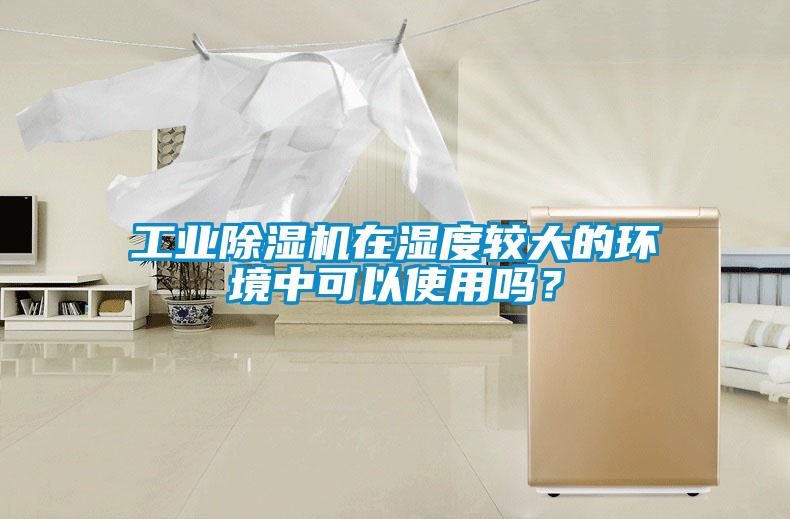 工業(yè)除濕機(jī)在濕度較大的環(huán)境中可以使用嗎？
