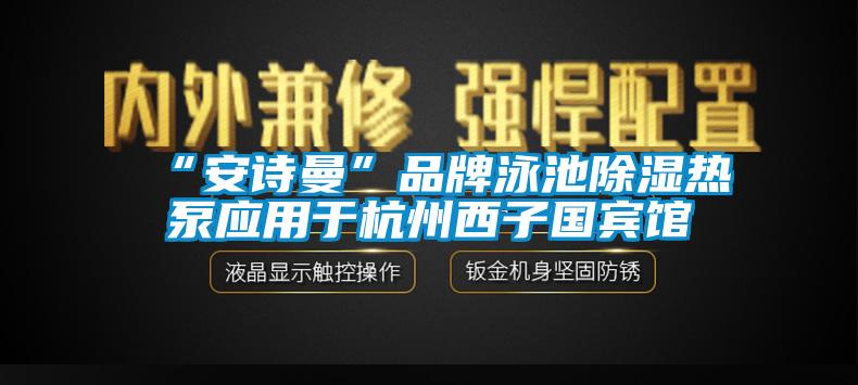 “安詩曼”品牌泳池除濕熱泵應(yīng)用于杭州西子國賓館