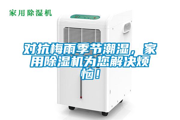 對抗梅雨季節(jié)潮濕,家用除濕機(jī)為您解決煩惱!