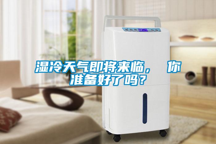 濕冷天氣即將來臨， 你準(zhǔn)備好了嗎？