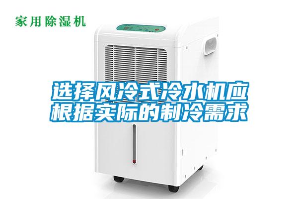 選擇風(fēng)冷式冷水機(jī)應(yīng)根據(jù)實(shí)際的制冷需求