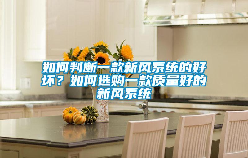 如何判斷一款新風(fēng)系統(tǒng)的好壞？如何選購一款質(zhì)量好的新風(fēng)系統(tǒng)