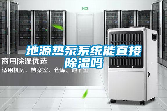 地源熱泵系統(tǒng)能直接除濕嗎