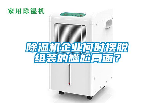 除濕機(jī)企業(yè)何時(shí)擺脫組裝的尷尬局面？