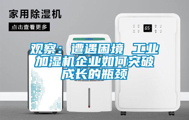 觀察：遭遇困境 工業(yè)加濕機(jī)企業(yè)如何突破成長的瓶頸