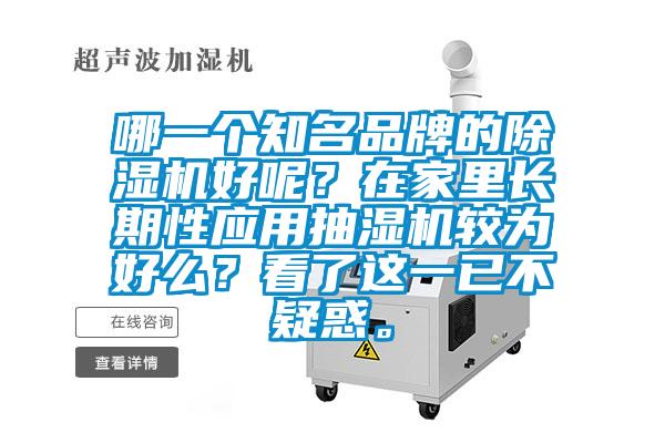哪一個(gè)知名品牌的除濕機(jī)好呢？在家里長(zhǎng)期性應(yīng)用抽濕機(jī)較為好么？看了這一已不疑惑。