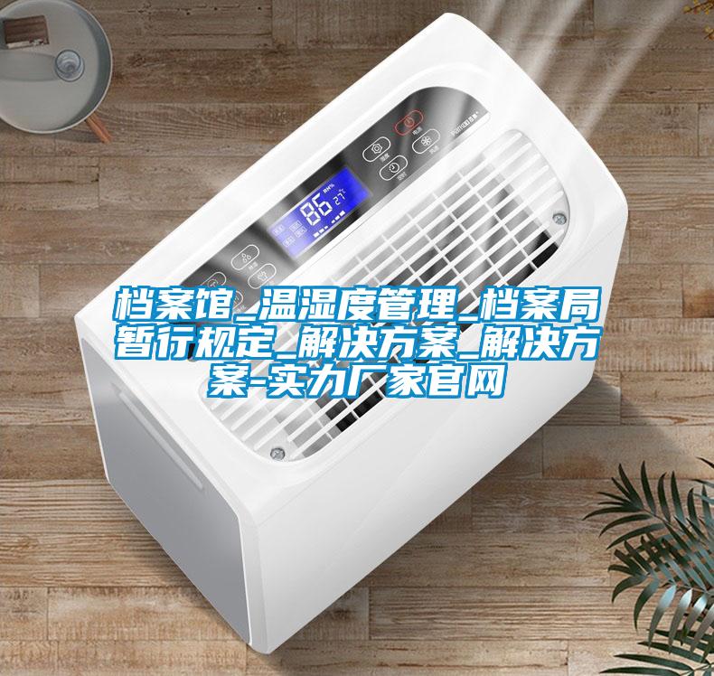 檔案館_溫濕度管理_檔案局暫行規(guī)定_解決方案_解決方案-實力廠家官網(wǎng)