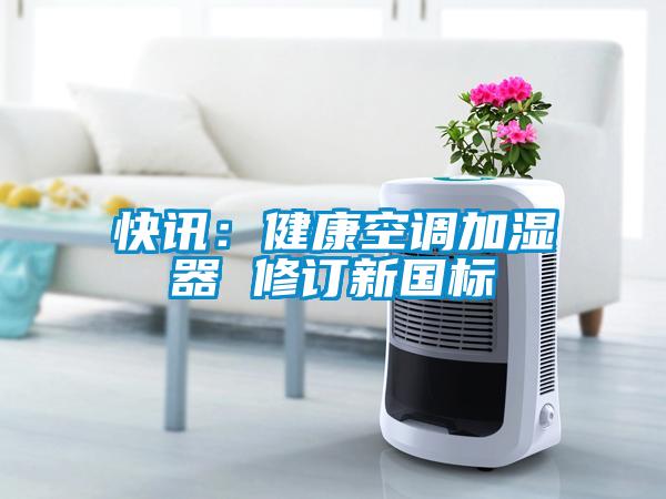 快訊：健康空調(diào)加濕器 修訂新國(guó)標(biāo)