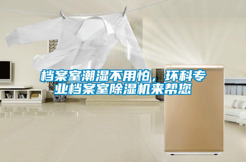 檔案室潮濕不用怕，環(huán)科專業(yè)檔案室除濕機來幫您