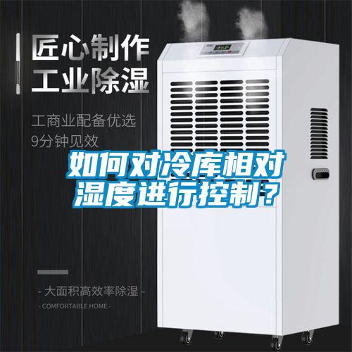 如何對冷庫相對濕度進行控制？