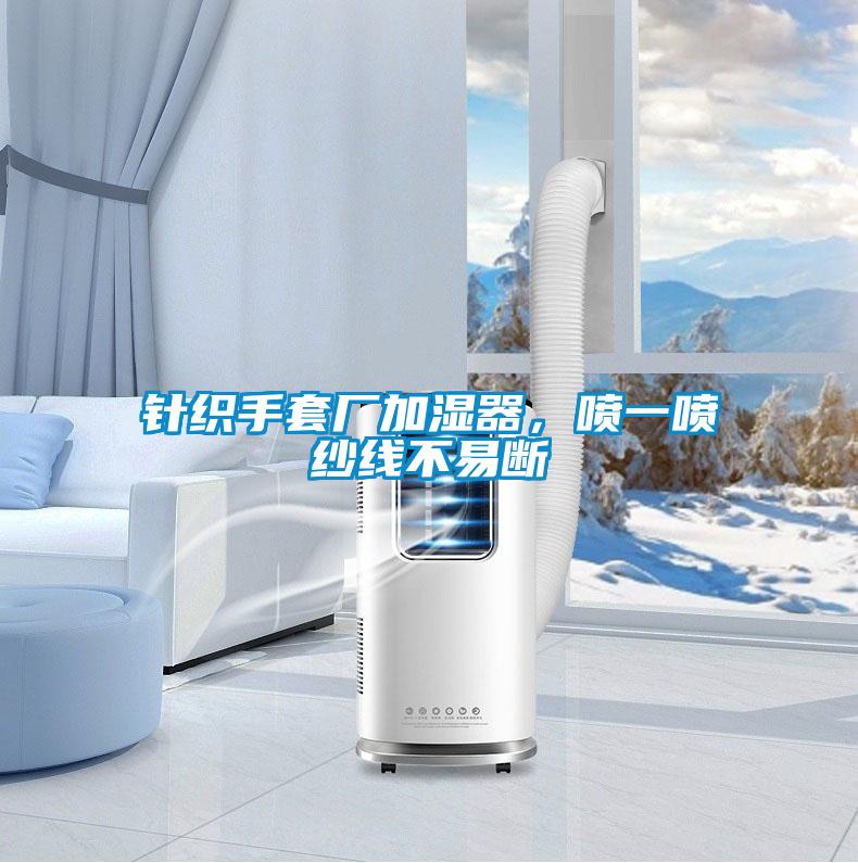 針織手套廠加濕器，噴一噴紗線不易斷