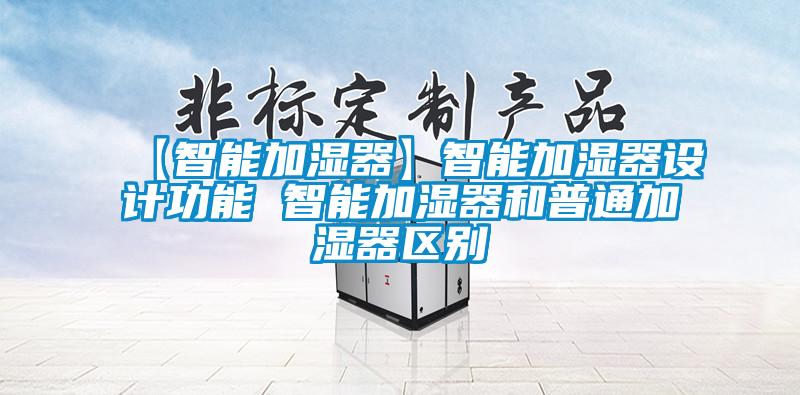 【智能加濕器】智能加濕器設(shè)計(jì)功能 智能加濕器和普通加濕器區(qū)別