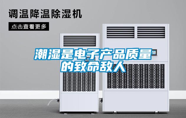 潮濕是電子產(chǎn)品質(zhì)量的致命敵人