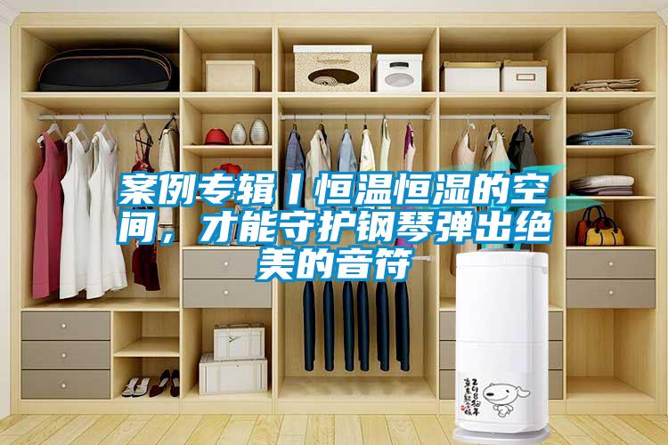 案例專輯丨恒溫恒濕的空間，才能守護鋼琴彈出絕美的音符