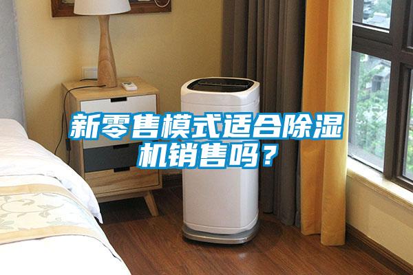 新零售模式適合除濕機(jī)銷(xiāo)售嗎？