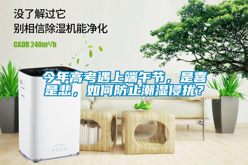 今年高考遇上端午節(jié)，是喜是悲，如何防止潮濕侵?jǐn)_？