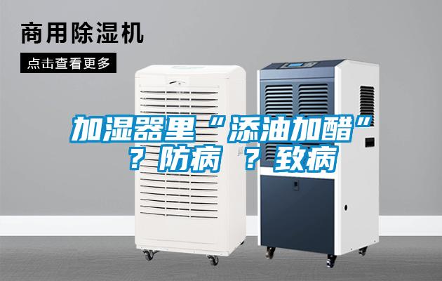 加濕器里“添油加醋” ？防病 ？致病