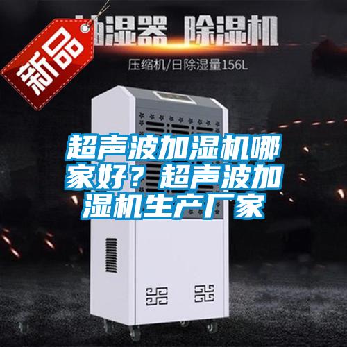 超聲波加濕機哪家好？超聲波加濕機生產(chǎn)廠家