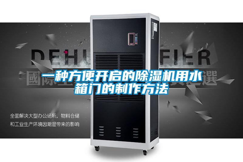 一種方便開啟的除濕機(jī)用水箱門的制作方法