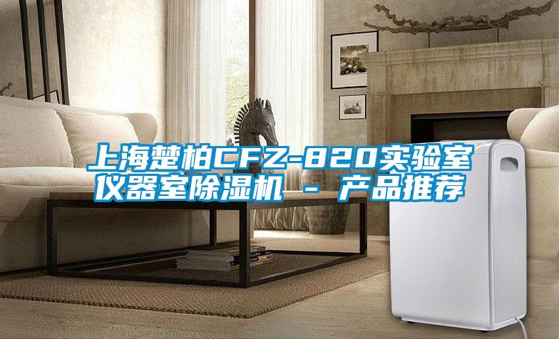 上海楚柏CFZ-820實(shí)驗(yàn)室儀器室除濕機(jī) - 產(chǎn)品推薦