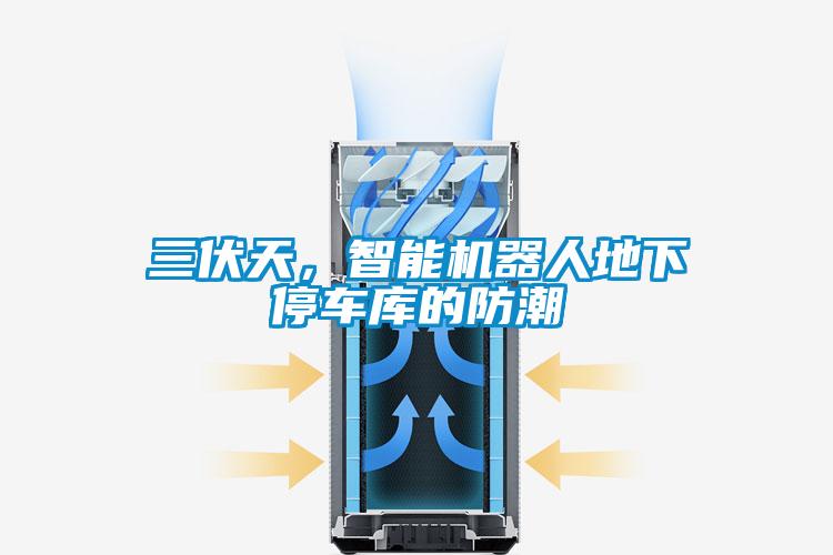 三伏天，智能機(jī)器人地下停車庫的防潮