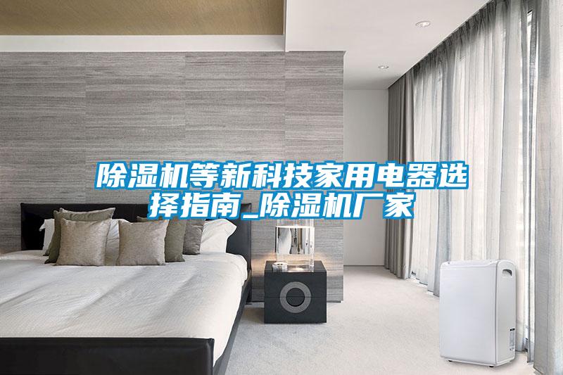 除濕機(jī)等新科技家用電器選擇指南_除濕機(jī)廠家
