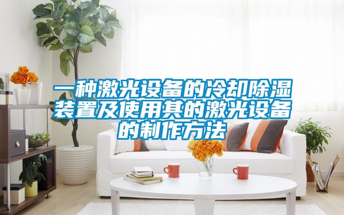一種激光設(shè)備的冷卻除濕裝置及使用其的激光設(shè)備的制作方法