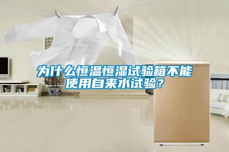 為什么恒溫恒濕試驗(yàn)箱不能使用自來水試驗(yàn)？
