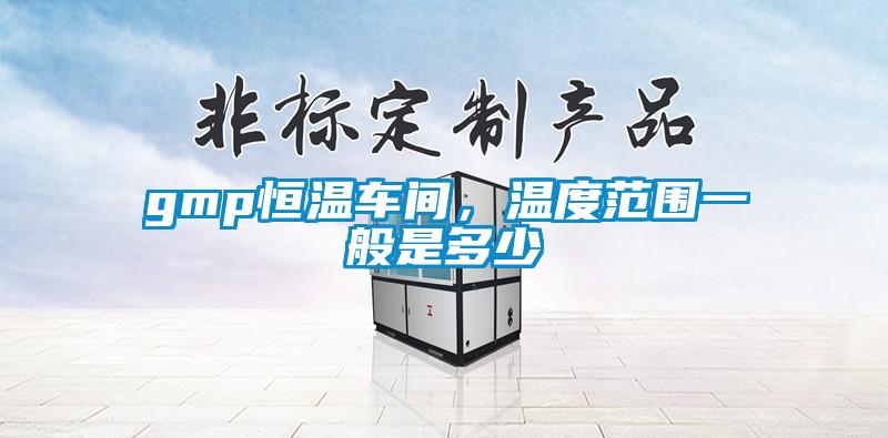 gmp恒溫車間，溫度范圍一般是多少