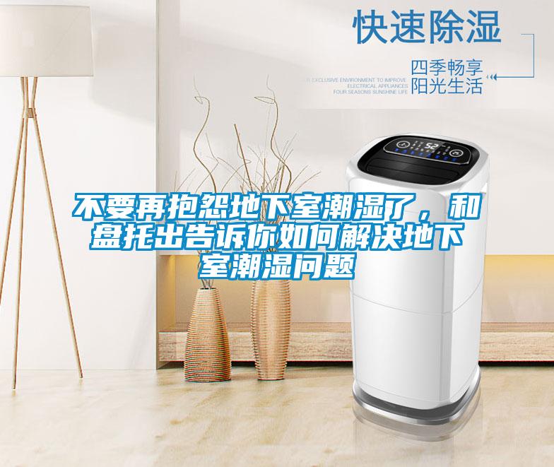 不要再抱怨地下室潮濕了，和盤托出告訴你如何解決地下室潮濕問題