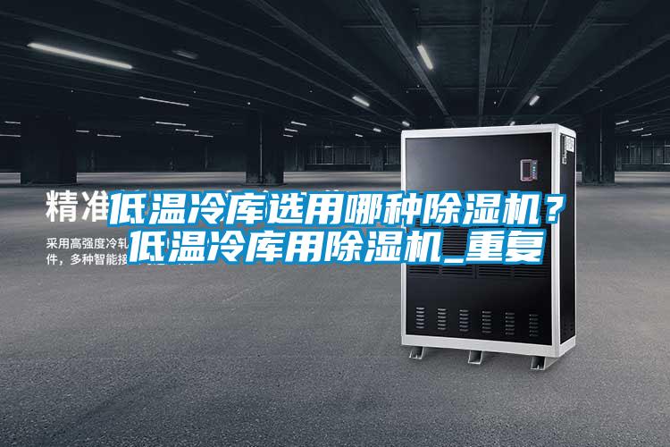 低溫冷庫(kù)選用哪種除濕機(jī)？低溫冷庫(kù)用除濕機(jī)_重復(fù)