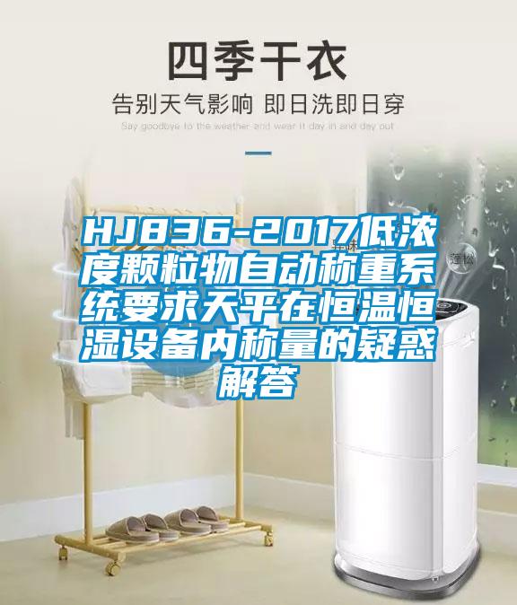 HJ836-2017低濃度顆粒物自動稱重系統(tǒng)要求天平在恒溫恒濕設(shè)備內(nèi)稱量的疑惑解答