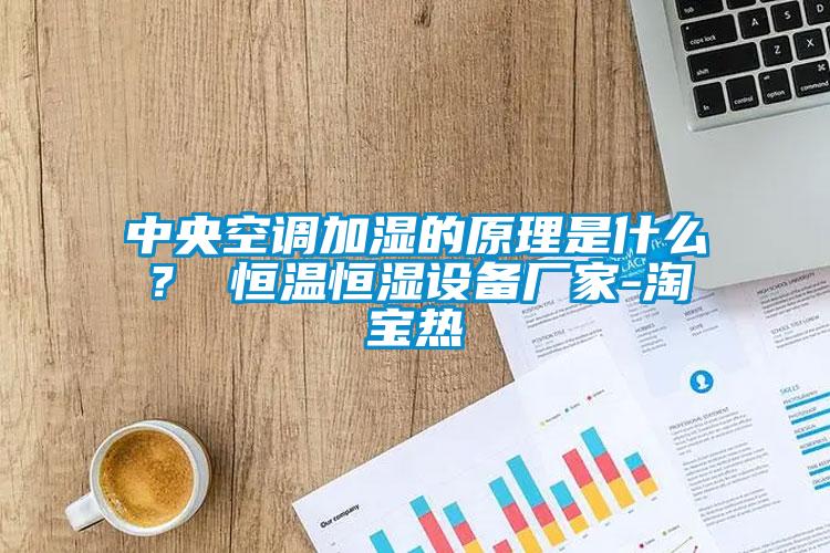 中央空調(diào)加濕的原理是什么？ 恒溫恒濕設(shè)備廠家-淘寶熱