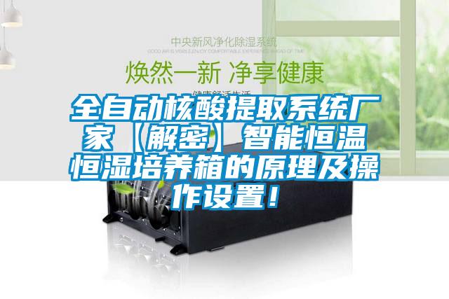 全自動(dòng)核酸提取系統(tǒng)廠家【解密】智能恒溫恒濕培養(yǎng)箱的原理及操作設(shè)置！