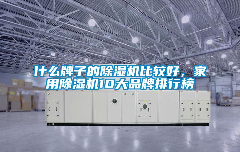 什么牌子的除濕機(jī)比較好，家用除濕機(jī)10大品牌排行榜