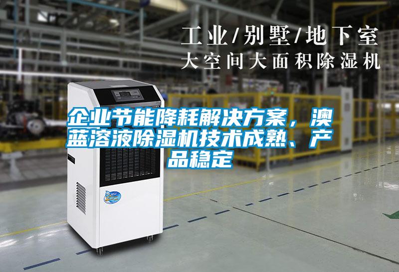 企業(yè)節(jié)能降耗解決方案，澳藍溶液除濕機技術(shù)成熟、產(chǎn)品穩(wěn)定